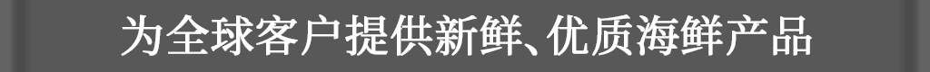 为全球客户提供新鲜、优质海鲜产品